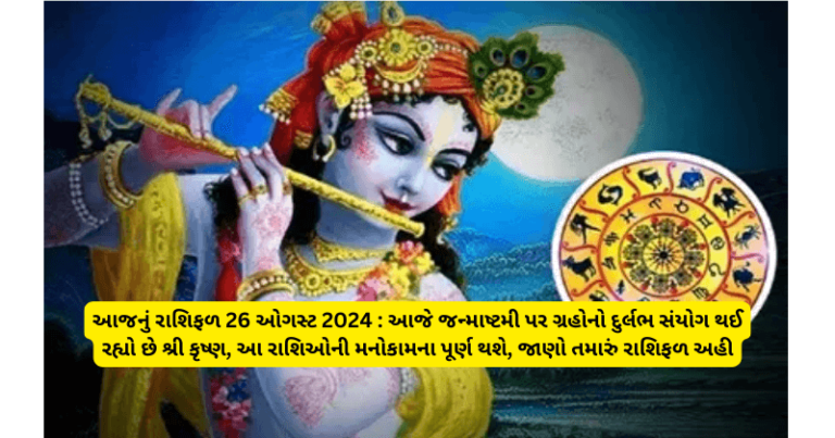 આજનું રાશિફળ 26 ઓગસ્ટ 2024 : આજે જન્માષ્ટમી પર ગ્રહોનો દુર્લભ સંયોગ થઈ રહ્યો છે શ્રી કૃષ્ણ, આ રાશિઓની મનોકામના પૂર્ણ થશે, જાણો તમારું રાશિફળ અહી horoscope