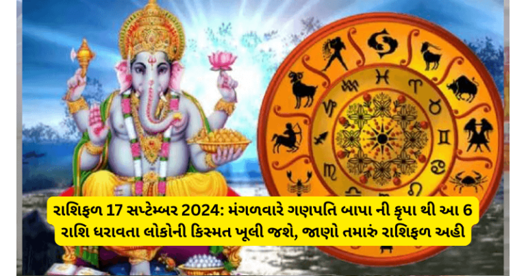 રાશિફળ 17 સપ્ટેમ્બર 2024: મંગળવારે ગણપતિ બાપા ની કૃપા થી આ 6 રાશિ ધરાવતા લોકોની કિસ્મત ખૂલી જશે, જાણો તમારું રાશિફળ અહી horoscope