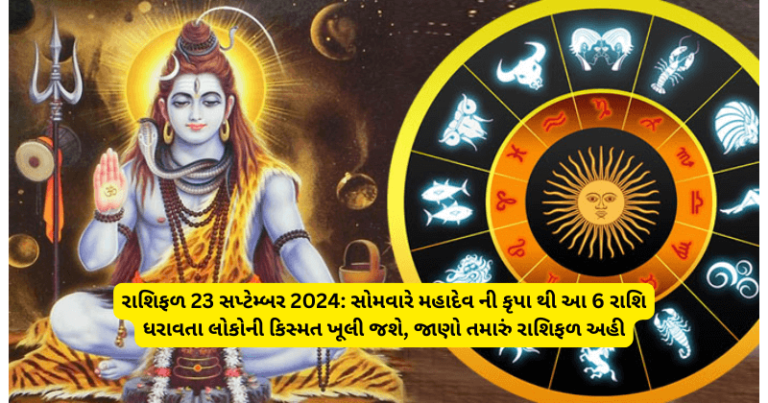 રાશિફળ 23 સપ્ટેમ્બર 2024: સોમવારે મહાદેવ ની કૃપા થી આ 6 રાશિ ધરાવતા લોકોની કિસ્મત ખૂલી જશે, જાણો તમારું રાશિફળ અહી horoscope