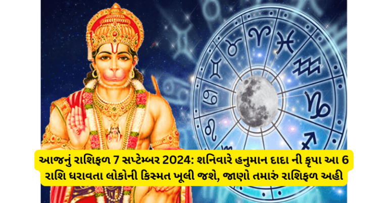 આજનું રાશિફળ 7 સપ્ટેમ્બર 2024: શનિવારે હનુમાન દાદા ની કૃપા આ 6 રાશિ ધરાવતા લોકોની કિસ્મત ખૂલી જશે, જાણો તમારું રાશિફળ અહી horoscope