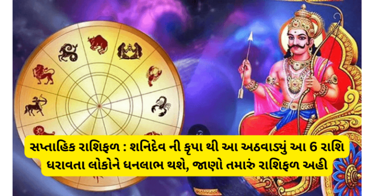 સપ્તાહિક રાશિફળ : શનિદેવ ની કૃપા થી આ અઠવાડ્યું આ 6 રાશિ ધરાવતા લોકોને ધનલાભ થશે, જાણો તમારું રાશિફળ અહી horoscope